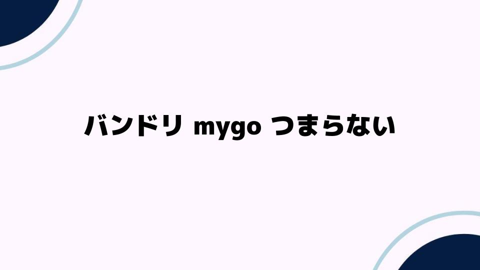 バンドリ mygo つまらない理由とは？